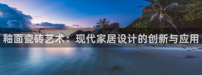 必一运动B-Sport官方网站入口：釉面瓷砖艺术：现代家居设计的创新与应用