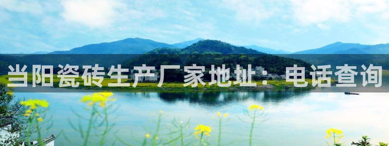 必一体育在线官网：当阳瓷砖生产厂家地址：电话查询